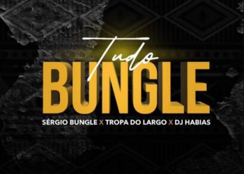 DJ Habias – Tudo Bungle (feat. Sérgio Bungle & Tropa Do Largo)