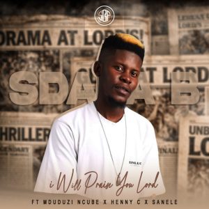 Sdala B - I Will Praise You Lord (feat. Mduduzi Ncube, Henny C & Senele)