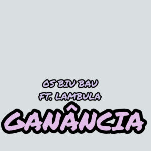 Os Biu Bau - Ganância (feat. Lambula)